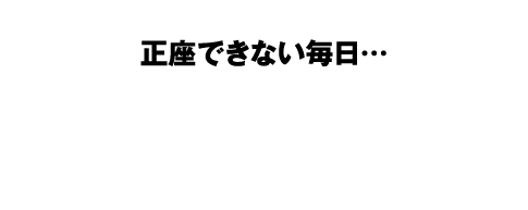 正座できない毎日…