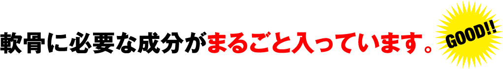 軟骨に必要な成分がまるごと入っています。