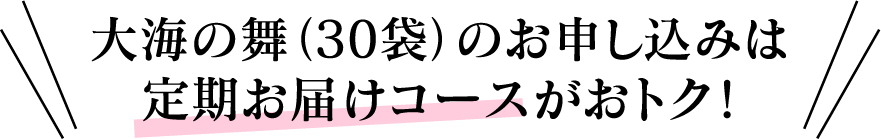 大海の舞(30袋)のお申し込みは定期お届けコースがおトク!