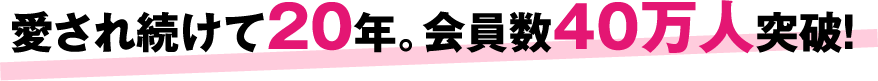 愛され続けて20年。会員数40万人突破!
