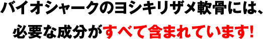 バイオシャークのヨシキリザメ軟骨には、必要な成分がすべて含まれています!