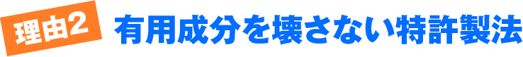 理由2 有用成分を壊さない特許製法